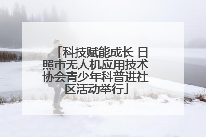 科技赋能成长 日照市无人机应用技术协会青少年科普进社区活动举行